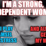 crying girl | I'M A STRONG, INDEPENDENT WOMAN; SO I PLAY DAMSEL IN DISTRESS; AND ALWAYS GET MY WAY | image tagged in crying girl | made w/ Imgflip meme maker