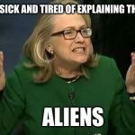 Hillary is full of excuses | I'M SICK AND TIRED OF EXPLAINING THIS... ALIENS | image tagged in hillary what difference does it make,hillary clinton,hillary clinton 2016,aliens,ancient aliens,ancient aliens guy | made w/ Imgflip meme maker