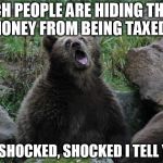 Sarcastic Bear | RICH PEOPLE ARE HIDING THEIR MONEY FROM BEING TAXED? I'M SHOCKED, SHOCKED I TELL YOU | image tagged in sarcastic bear | made w/ Imgflip meme maker