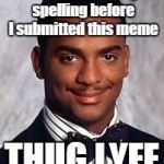 (Enter Title Name) | I didn't check my spelling before I submitted this meme; THUG LYFE | image tagged in thug life,grammar nazi,trhtimmy,thug lyfe | made w/ Imgflip meme maker