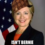 Scumbag Hillary Clinton | SCUMBAG HILLARY; ISN'T BERNIE SANDERS | image tagged in scumbag hillary clinton,scumbag | made w/ Imgflip meme maker