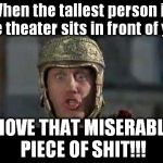 A Matter of Height  | When the tallest person in the theater sits in front of you; MOVE THAT MISERABLE PIECE OF SHIT!!! | image tagged in move that miserable piece of shit,memes,funny,movies | made w/ Imgflip meme maker