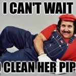 Pervert Mario | I CAN'T WAIT; TO CLEAN HER PIPES | image tagged in pervert mario | made w/ Imgflip meme maker