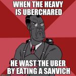 TF2 Angry medic  | WHEN THE HEAVY IS UBERCHARED; HE WAST THE UBER BY EATING A SANVICH | image tagged in tf2 angry medic | made w/ Imgflip meme maker