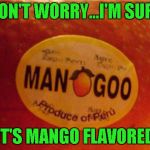 What if you could really make your goo taste like mangoes. | DON'T WORRY...I'M SURE; IT'S MANGO FLAVORED | image tagged in man goo,funny food,memes,funny,weird fruit,fresh produce | made w/ Imgflip meme maker