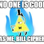 bill | NO ONE IS COOL; AS ME, BILL CIPHER | image tagged in bill | made w/ Imgflip meme maker