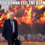 Bernie Sanders on Fire | YOU GONNA FEEL THE BERN | image tagged in bernie sanders on fire | made w/ Imgflip meme maker