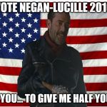 Vote for Negan | VOTE NEGAN-LUCILLE 2016; I WANT YOU... TO GIVE ME HALF YOUR SHIT | image tagged in vote for negan | made w/ Imgflip meme maker