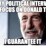 Guarantee | EVERY POLITICAL INTERVIEW WILL FOCUS ON DONALD TRUMP; I GUARANTEE IT | image tagged in guarantee | made w/ Imgflip meme maker