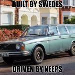 volvo | BUILT BY SWEDES; DRIVEN BY NEEPS | image tagged in volvo | made w/ Imgflip meme maker