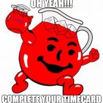 Kool Aid Man | OH YEAH!!! COMPLETE YOUR TIMECARD | image tagged in kool aid man | made w/ Imgflip meme maker