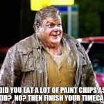 tommy boy mud | DID YOU EAT A LOT OF PAINT CHIPS AS A KID? 
NO? THEN FINISH YOUR TIMECARD. | image tagged in tommy boy mud | made w/ Imgflip meme maker