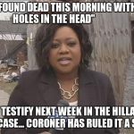 Nosey reporter | ".....HE WAS FOUND DEAD THIS MORNING WITH 9 BULLET                     HOLES IN THE HEAD"; "HE WAS TO TESTIFY NEXT WEEK IN THE HILLARY CLINTON E-MAIL CASE... CORONER HAS RULED IT A SUICIDE" | image tagged in nosey reporter | made w/ Imgflip meme maker