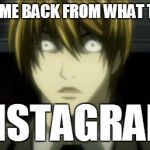 I Just Came Back From..... | I JUST CAME BACK FROM WHAT THEY CALL; INSTAGRAM | image tagged in memes,funny,anime,instagram,wtf,dafuq | made w/ Imgflip meme maker
