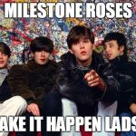 stone roses | MILESTONE ROSES; MAKE IT HAPPEN LADS? | image tagged in stone roses | made w/ Imgflip meme maker