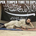 Anyone who gets this is a mvp | TEMPER, TEMPER TIME TO EXPLODE | image tagged in bullet for my valentine,isis baby | made w/ Imgflip meme maker