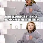 hide the pain hillary | BERNIE SANDERS IS STILL NECK AND NECK WITH ME IN THE POLLS? MUST BE THE MARGIN OF ERROR. AMERICA LOVES ME. EVERYONE LOVES ME. | image tagged in hide the pain hillary | made w/ Imgflip meme maker