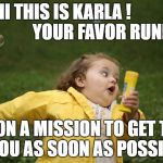 Running girl  | HI THIS IS KARLA !                              YOUR FAVOR RUNNER! I'M ON A MISSION TO GET THIS TO YOU AS SOON AS POSSIBLE!! | image tagged in running girl | made w/ Imgflip meme maker