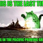 Mutated RayCatzilla in the Pacific Ocean | THIS IS THE LAST TIME; WE SAIL IN THE PACIFIC PROVING GROUNDS | image tagged in raycatzilla,memes | made w/ Imgflip meme maker