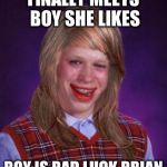 bad luck brianne | FINALLY MEETS BOY SHE LIKES; BOY IS BAD LUCK BRIAN | image tagged in bad luck brianne | made w/ Imgflip meme maker
