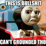 You Can't Grounded Thomas | THIS IS BULLSHIT; YOU CAN'T GROUNDED THOMAS | image tagged in you can't grounded thomas | made w/ Imgflip meme maker
