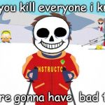 Undertale Sans/South Park Ski Instructor - Bad Time | *if you kill everyone i know, you're gonna have  bad time. | image tagged in undertale sans/south park ski instructor - bad time | made w/ Imgflip meme maker