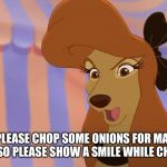 Show A Smile While Choppin'! | COULD YA PLEASE CHOP SOME ONIONS FOR MAH OWNER? AND ALSO PLEASE SHOW A SMILE WHILE CHOPPIN'! | image tagged in dixie,memes,the fox and the hound 2,onions,reba mcentire,humor | made w/ Imgflip meme maker