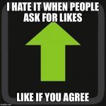 Upvote | I HATE IT WHEN PEOPLE ASK FOR LIKES; LIKE IF YOU AGREE | image tagged in upvote | made w/ Imgflip meme maker