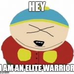 Cartman | HEY; I AM AN ELITE WARRIOR | image tagged in cartman | made w/ Imgflip meme maker