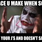 The Joker | THAT FACE U MAKE WHEN SOMEONE; STEPS ON YOUR J'S AND DOESN'T SAY SORRY. | image tagged in the joker | made w/ Imgflip meme maker