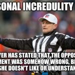 Logical Fallacy Referee: Personal Incredulity | PERSONAL INCREDULITY FOUL; PLAYER HAS STATED THAT THE OPPOSING ARGUMENT WAS SOMEHOW WRONG, BECAUSE HE/SHE DOESN'T LIKE OR UNDERSTAND IT. | image tagged in fallacy referee ed hochuli,logical fallacy referee,nfl referee,referee,arguments,arguing | made w/ Imgflip meme maker