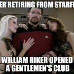 Whatever happened to commander Riker? | AFTER RETIRING FROM STARFLEET; WILLIAM RIKER OPENED A GENTLEMEN'S CLUB | image tagged in riker babes,memes | made w/ Imgflip meme maker