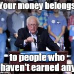 Wealth redistribution on steroids | Your money belongs; to people who haven't earned any | image tagged in crazy bernie,memes | made w/ Imgflip meme maker