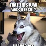 Bad pun goes Boom | HOW DID BORDER PATROL KNOW; THAT THIS JUAN WAS ILLEGAL? HE WAS OFF THE WALL; *THIS MESSAGE WAS APPROVED BY RACISTS FOR TRUMP | image tagged in bad pun goes boom | made w/ Imgflip meme maker