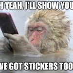 monkey cell phone | OH YEAH, I'LL SHOW YOU... I'VE GOT STICKERS TOO... | image tagged in monkey cell phone | made w/ Imgflip meme maker