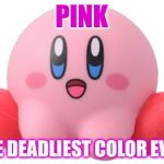Kirby | PINK; THE DEADLIEST COLOR EVER | image tagged in kirby | made w/ Imgflip meme maker