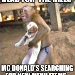 monkey dog | HEAD FOR  THE HILLS; MC DONALD'S SEARCHING FOR NEW MENU ITEMS... | image tagged in monkey dog | made w/ Imgflip meme maker