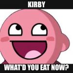 Kirby troll | KIRBY; WHAT'D YOU EAT NOW? | image tagged in kirby troll | made w/ Imgflip meme maker