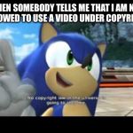 Sonic copyright | WHEN SOMEBODY TELLS ME THAT I AM NOT ALLOWED TO USE A VIDEO UNDER COPYRIGHT | image tagged in sonic copyright | made w/ Imgflip meme maker