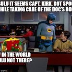 Batrek | MR. SULU IT SEEMS CAPT. KIRK, GOT SPOCKED, WHILE TAKING CARE OF THE DOC'S BONE. HOW IN THE WORLD IS SULU NOT THERE? | image tagged in batrek | made w/ Imgflip meme maker