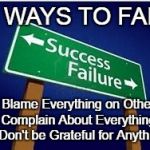 sucess vs. failure | 3 WAYS TO FAIL; 1. Blame Everything on Others; 2. Complain About Everything; 3. Don't be Grateful for Anything | image tagged in sucess vs failure | made w/ Imgflip meme maker
