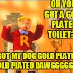 GOLD PLATED DAWGGG | OH YOU GOT A GOLD PLATED TOILET?? I GOT MY DOG GOLD PLATED. GOLD PLATED DAWGGGGGGG | image tagged in gold plated dawggg,custom template,memes,funny,donald trump,bad pun dog | made w/ Imgflip meme maker