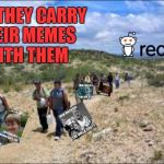 Ah Illegal Meme-igrants.... and they carry their memes with them over the border(INVICTA INSPIRED) | AND THEY CARRY THEIR MEMES WITH THEM | image tagged in and they carry their memes with them,memes,funny,reddit,illegal immigration | made w/ Imgflip meme maker