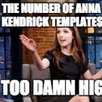 What have we started?! | THE NUMBER OF ANNA KENDRICK TEMPLATES; IS TOO DAMN HIGH! | image tagged in anna kendrick too damn high | made w/ Imgflip meme maker