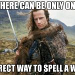 The Grammar Highlander | THERE CAN BE ONLY ONE; CORRECT WAY TO SPELL A WORD | image tagged in highlander,meme,spelling,grammar | made w/ Imgflip meme maker