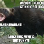 LAUGHING BADGER | BWAHAHAHAHAHA! WE DON'T NEED NO STINKIN' POLITICS; DANG! THIS MEME'S NOT FUNNY! | image tagged in badger,laughing | made w/ Imgflip meme maker
