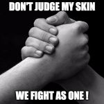 loyalty | DON'T JUDGE MY SKIN; WE FIGHT AS ONE ! | image tagged in loyalty | made w/ Imgflip meme maker