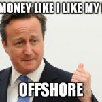 David Cameron | I LIKE MY MONEY
LIKE I LIKE MY REFUGEES; OFFSHORE | image tagged in david cameron | made w/ Imgflip meme maker