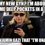 Hillary on Phone | "ISN'T HE MY NEW GYN? I'M ABOUT TO GLAD HAND SOME DEEP POCKETS IN A SEC, SO..... TEXT DR BENJAMIN GAZI THAT "I'M UNAVAILABLE" | image tagged in hillary on phone | made w/ Imgflip meme maker