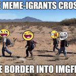 If Donald Trump Is Elected President, Where Will Out Meme-igrants Be Able To Go? | SOME MEME-IGRANTS CROSSING; THE BORDER INTO IMGFLIP. | image tagged in meme-igrants crossing the border,memes,awesome face,donald trump,meme-igration,funny | made w/ Imgflip meme maker